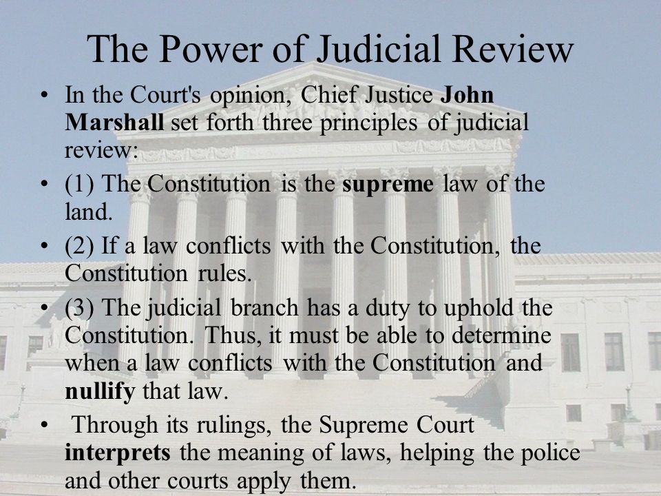 The Power of Judicial Review In the Court s opinion, Chief Justice John Marshall set forth three principles of judicial review: (1) The Constitution is the supreme law of the land.