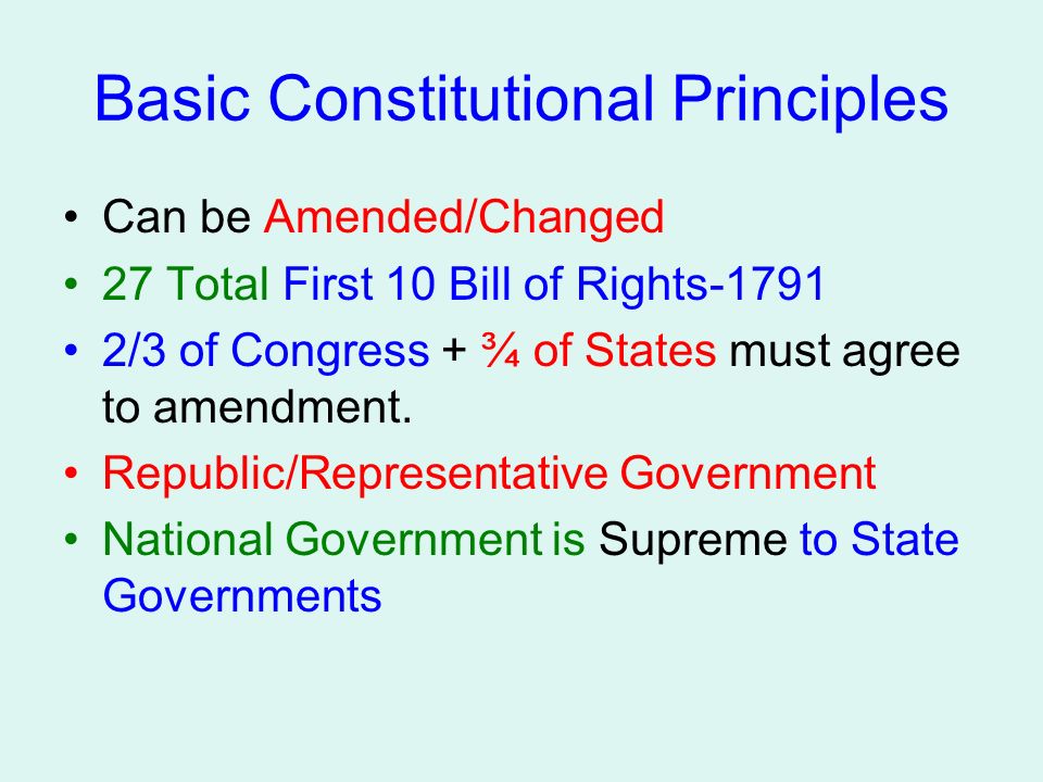 Basic Constitutional Principles Can be Amended/Changed 27 Total First 10 Bill of Rights /3 of Congress + ¾ of States must agree to amendment.