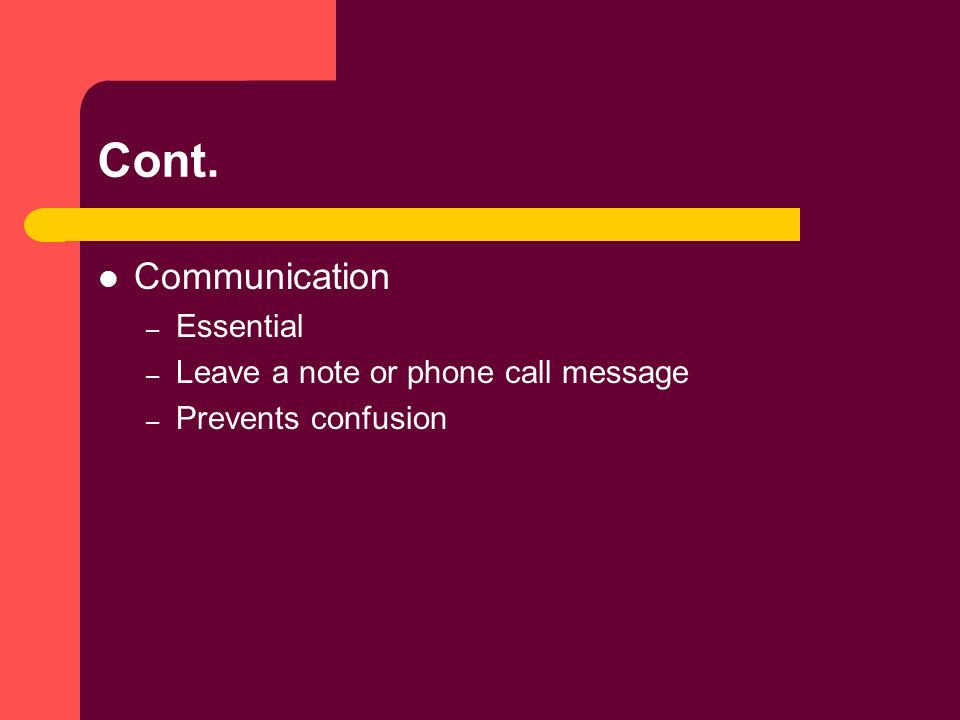 Cont. Communication – Essential – Leave a note or phone call message – Prevents confusion