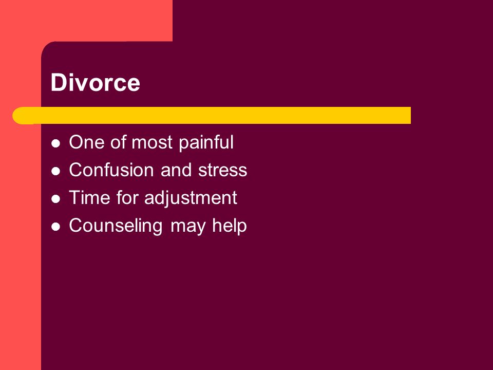 Divorce One of most painful Confusion and stress Time for adjustment Counseling may help