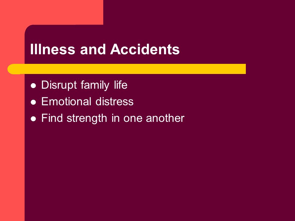 Illness and Accidents Disrupt family life Emotional distress Find strength in one another