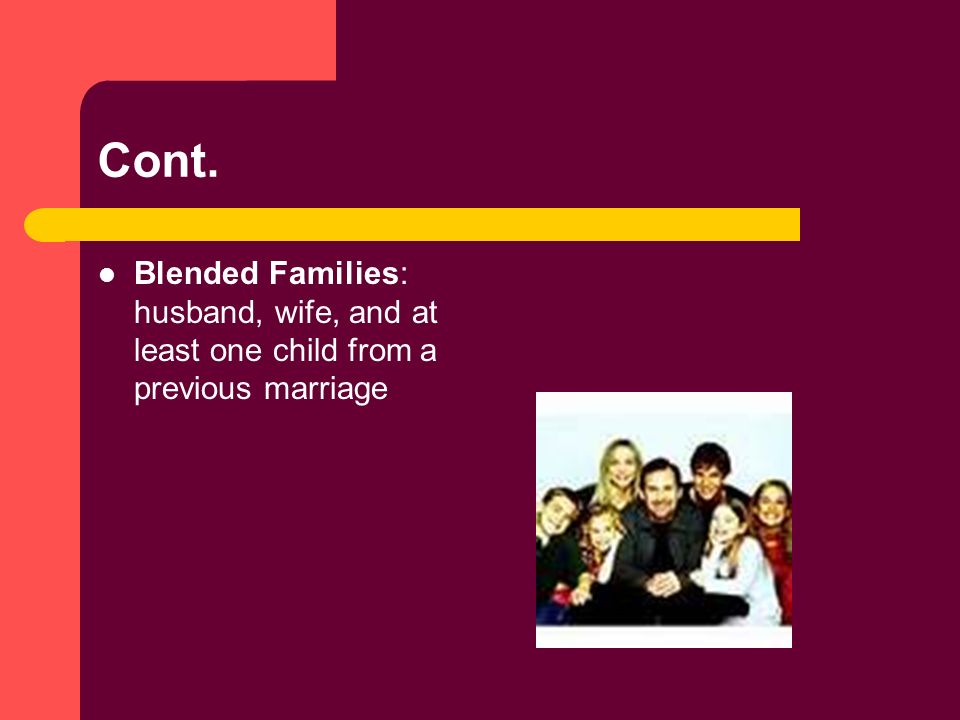 Cont. Blended Families: husband, wife, and at least one child from a previous marriage
