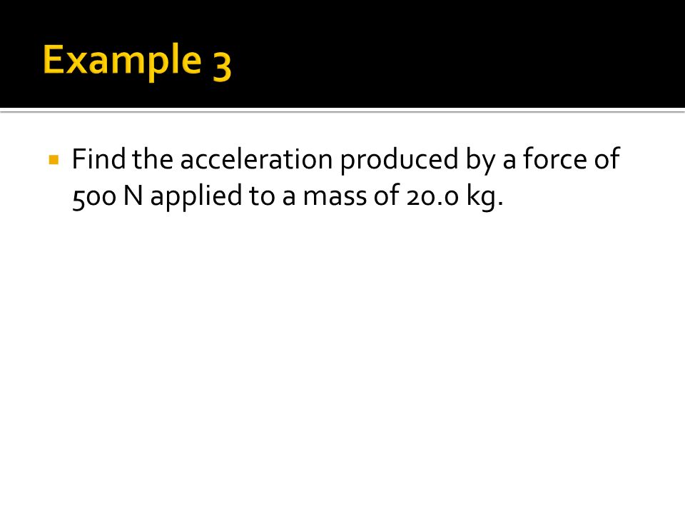  Find the acceleration produced by a force of 500 N applied to a mass of 20.0 kg.