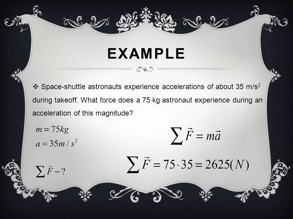 EXAMPLE  Space-shuttle astronauts experience accelerations of about 35 m/s 2 during takeoff.