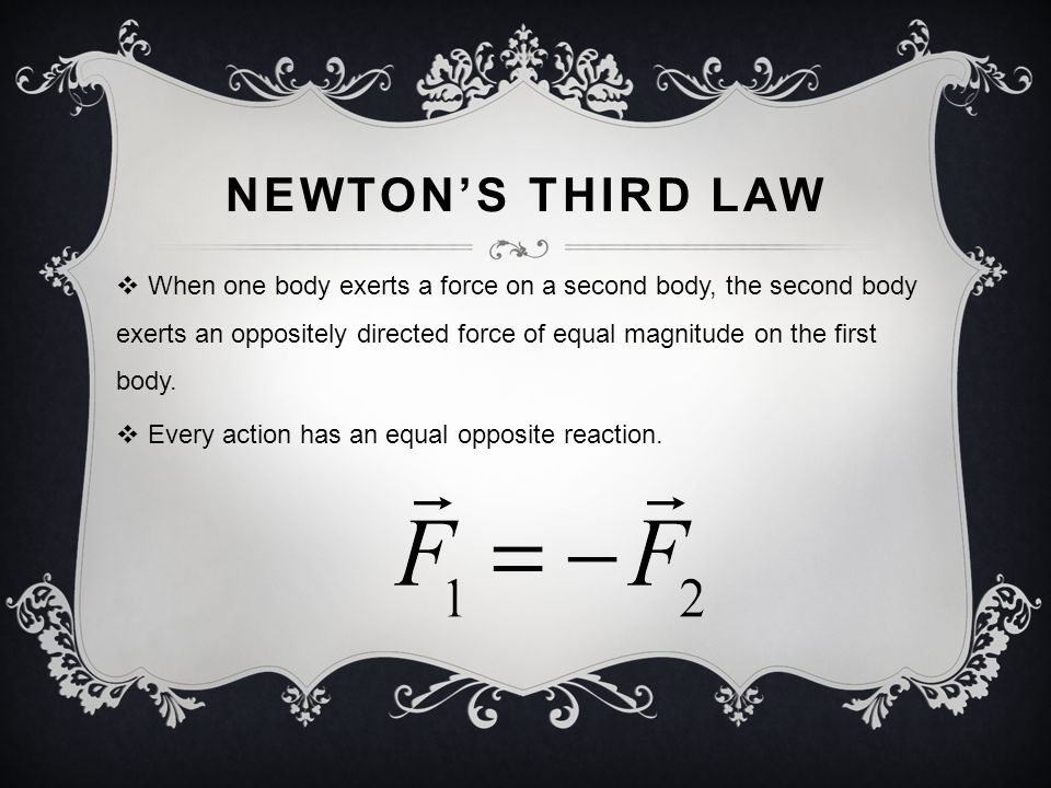 NEWTON’S THIRD LAW  When one body exerts a force on a second body, the second body exerts an oppositely directed force of equal magnitude on the first body.