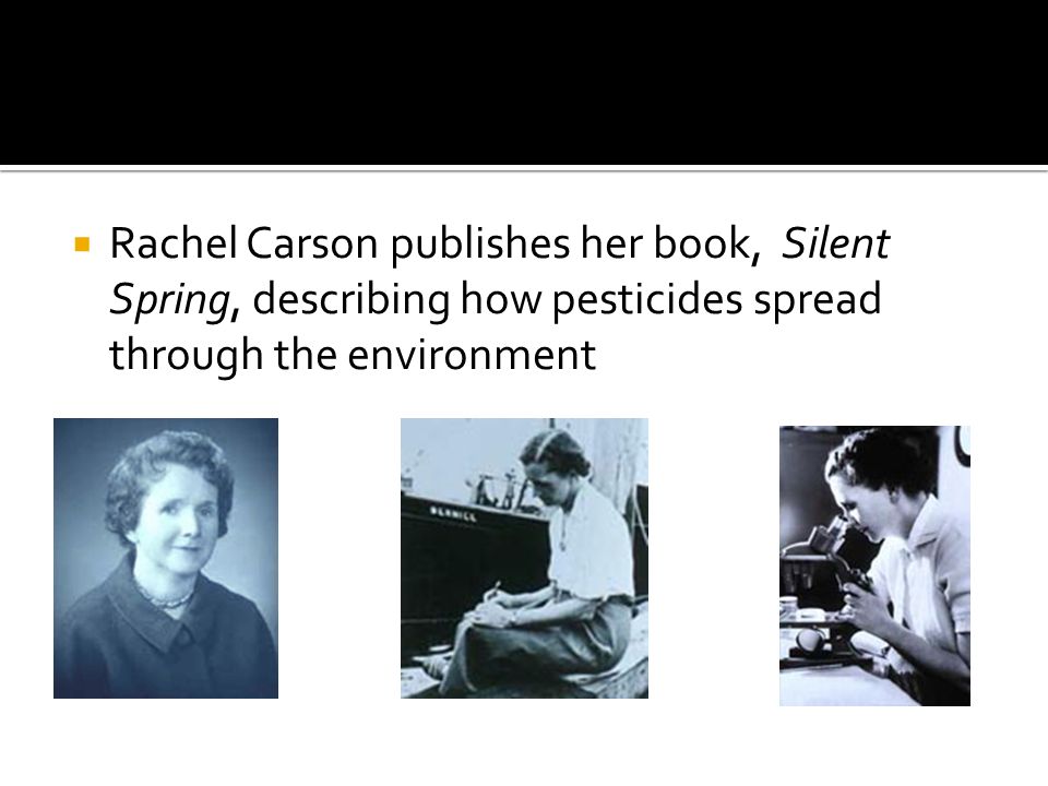  Rachel Carson publishes her book, Silent Spring, describing how pesticides spread through the environment