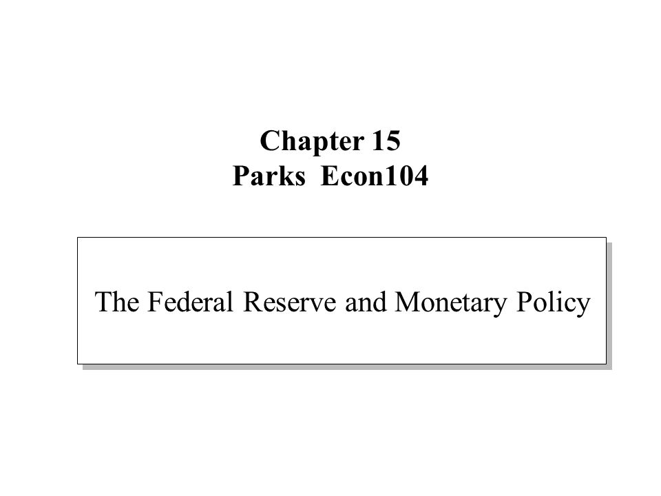 Chapter 15 Parks Econ104 The Federal Reserve and Monetary Policy