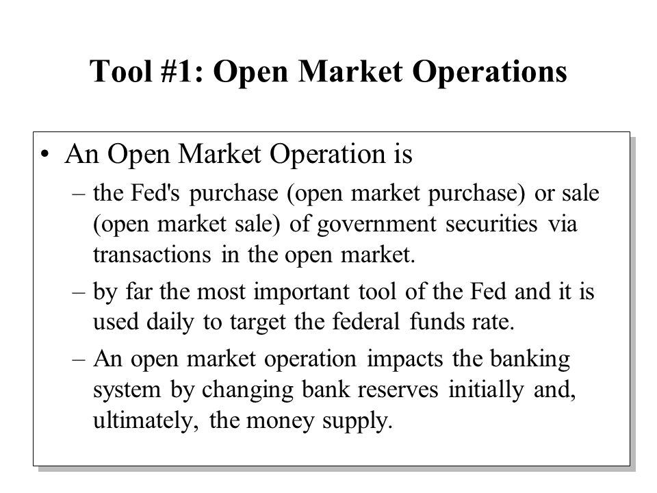 Tool #1: Open Market Operations An Open Market Operation is –the Fed s purchase (open market purchase) or sale (open market sale) of government securities via transactions in the open market.