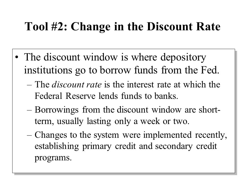 Tool #2: Change in the Discount Rate The discount window is where depository institutions go to borrow funds from the Fed.