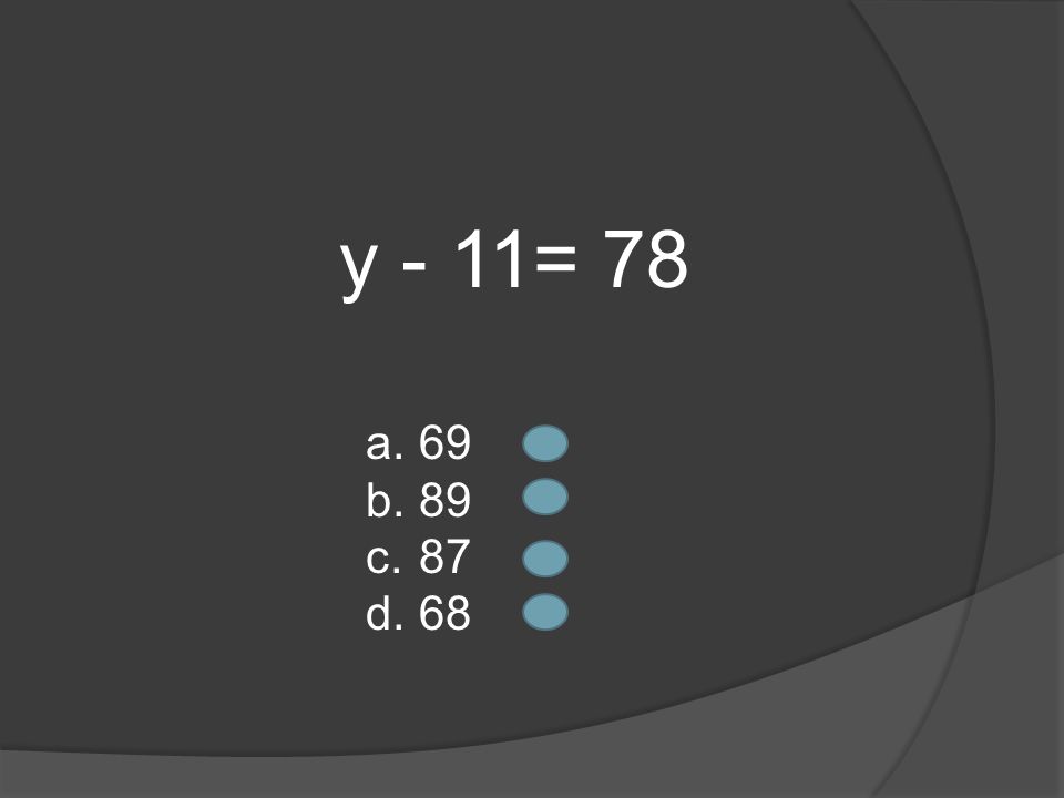 y - 11= 78 a. 69 b. 89 c. 87 d. 68