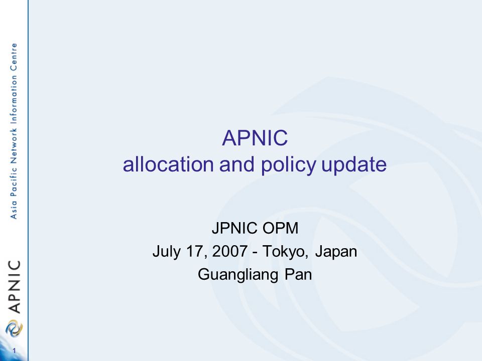 1 APNIC allocation and policy update JPNIC OPM July 17, Tokyo, Japan Guangliang Pan