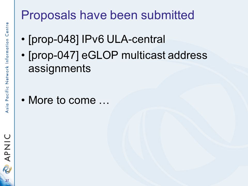 27 Proposals have been submitted [prop-048] IPv6 ULA-central [prop-047] eGLOP multicast address assignments More to come …