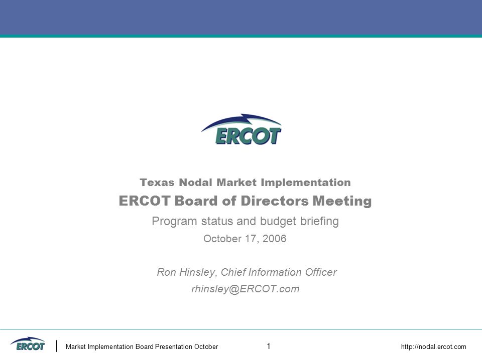 Market Implementation Board Presentation October 1   Texas Nodal Market Implementation ERCOT Board of Directors Meeting Program status and budget briefing October 17, 2006 Ron Hinsley, Chief Information Officer