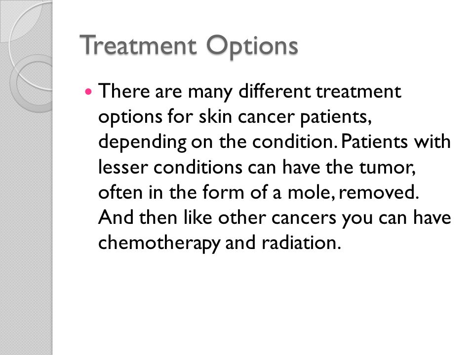 Treatment Options There are many different treatment options for skin cancer patients, depending on the condition.