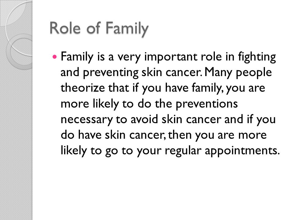 Role of Family Family is a very important role in fighting and preventing skin cancer.