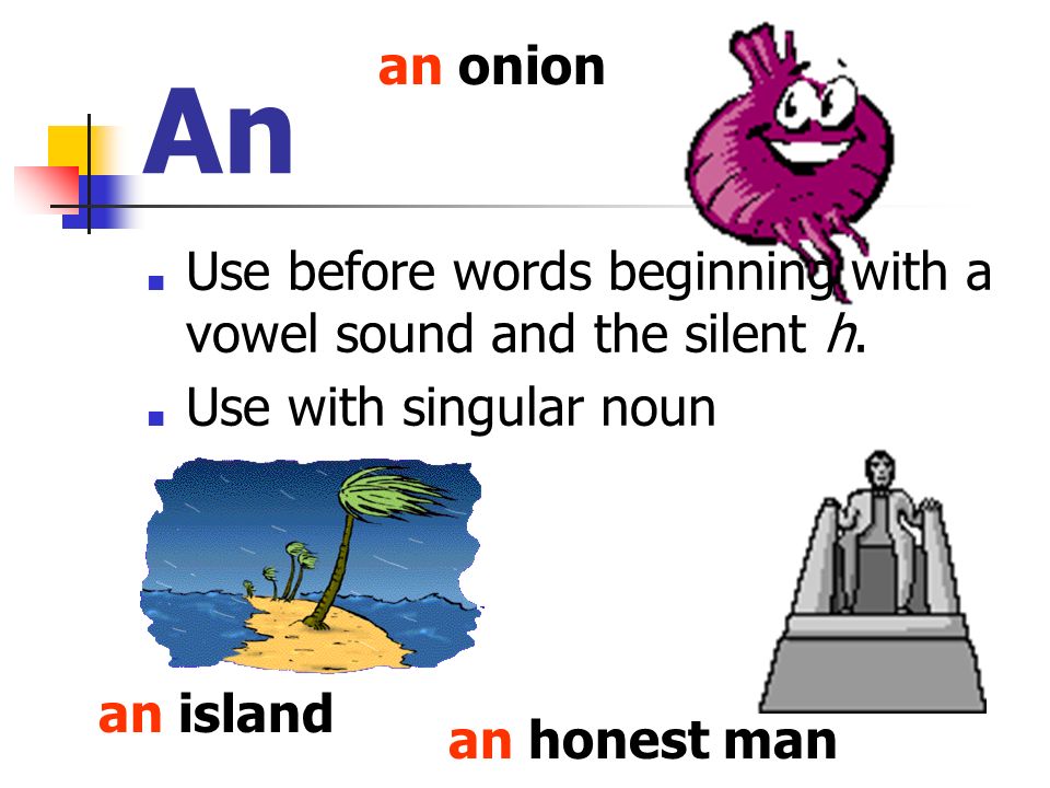 An ■ Use before words beginning with a vowel sound and the silent h.