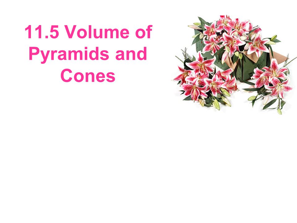 11.5 Volume of Pyramids and Cones