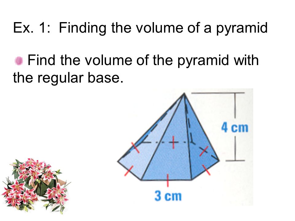 Ex. 1: Finding the volume of a pyramid Find the volume of the pyramid with the regular base.