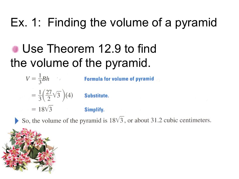 Ex. 1: Finding the volume of a pyramid Use Theorem 12.9 to find the volume of the pyramid.