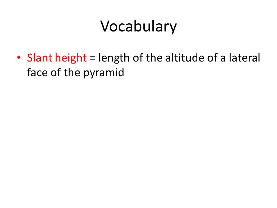 Vocabulary Slant height = length of the altitude of a lateral face of the pyramid