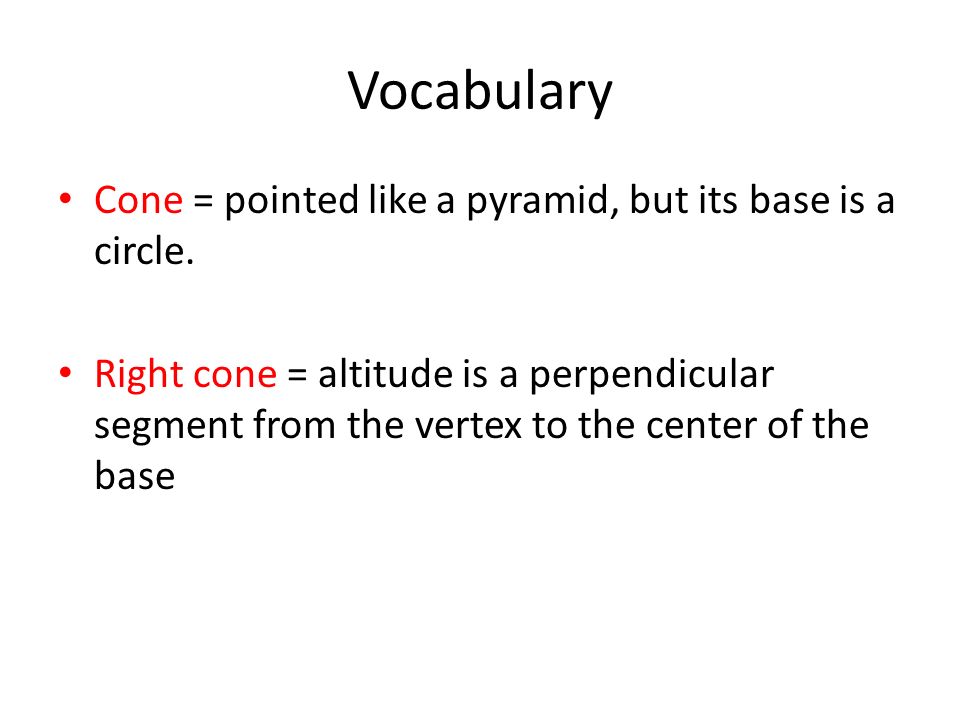 Vocabulary Cone = pointed like a pyramid, but its base is a circle.