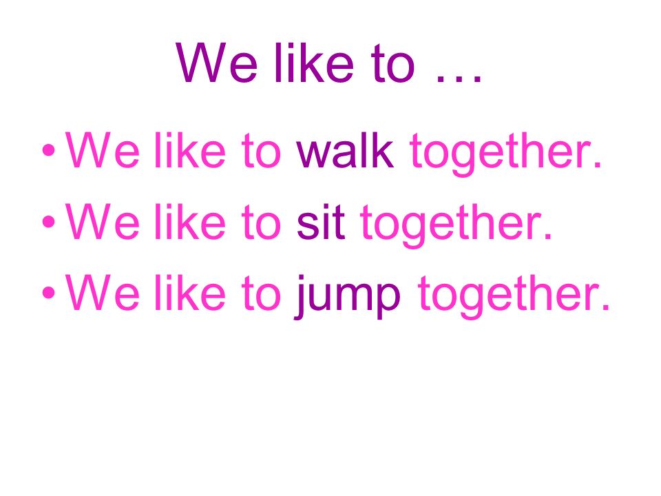We like to … We like to walk together. We like to sit together. We like to jump together.
