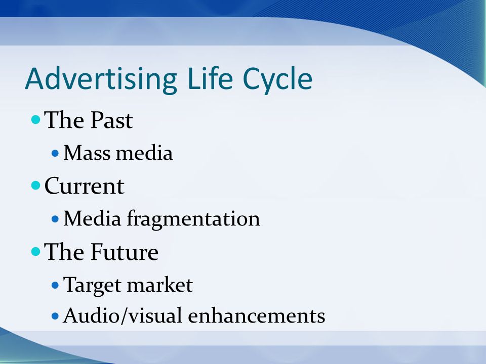 Advertising Life Cycle The Past Mass media Current Media fragmentation The Future Target market Audio/visual enhancements
