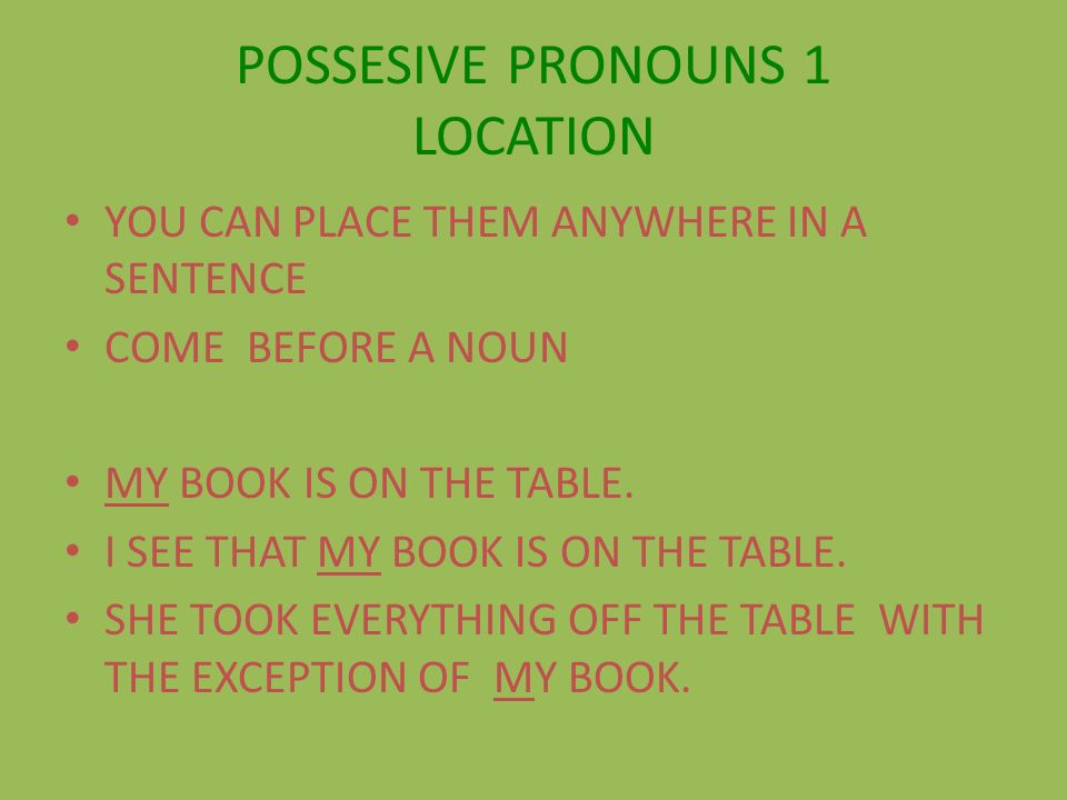 POSSESIVE PRONOUNS 1 LOCATION YOU CAN PLACE THEM ANYWHERE IN A SENTENCE COME BEFORE A NOUN MY BOOK IS ON THE TABLE.