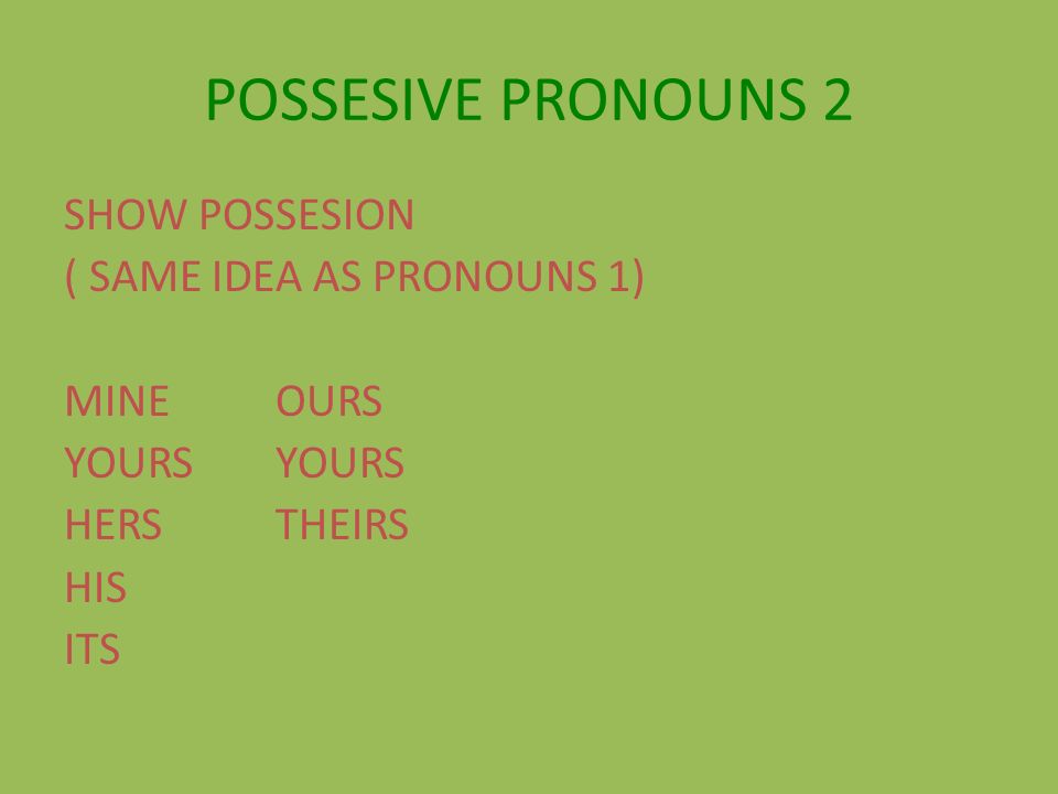 POSSESIVE PRONOUNS 2 SHOW POSSESION ( SAME IDEA AS PRONOUNS 1) MINEOURSYOURS HERSTHEIRS HIS ITS