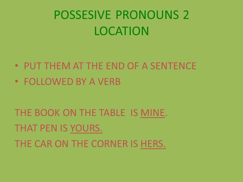 POSSESIVE PRONOUNS 2 LOCATION PUT THEM AT THE END OF A SENTENCE FOLLOWED BY A VERB THE BOOK ON THE TABLE IS MINE.