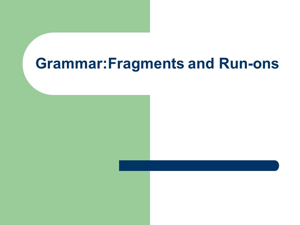 Grammar:Fragments and Run-ons