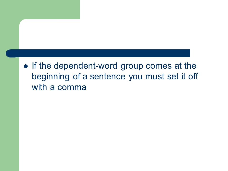 If the dependent-word group comes at the beginning of a sentence you must set it off with a comma