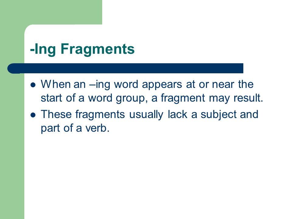-Ing Fragments When an –ing word appears at or near the start of a word group, a fragment may result.