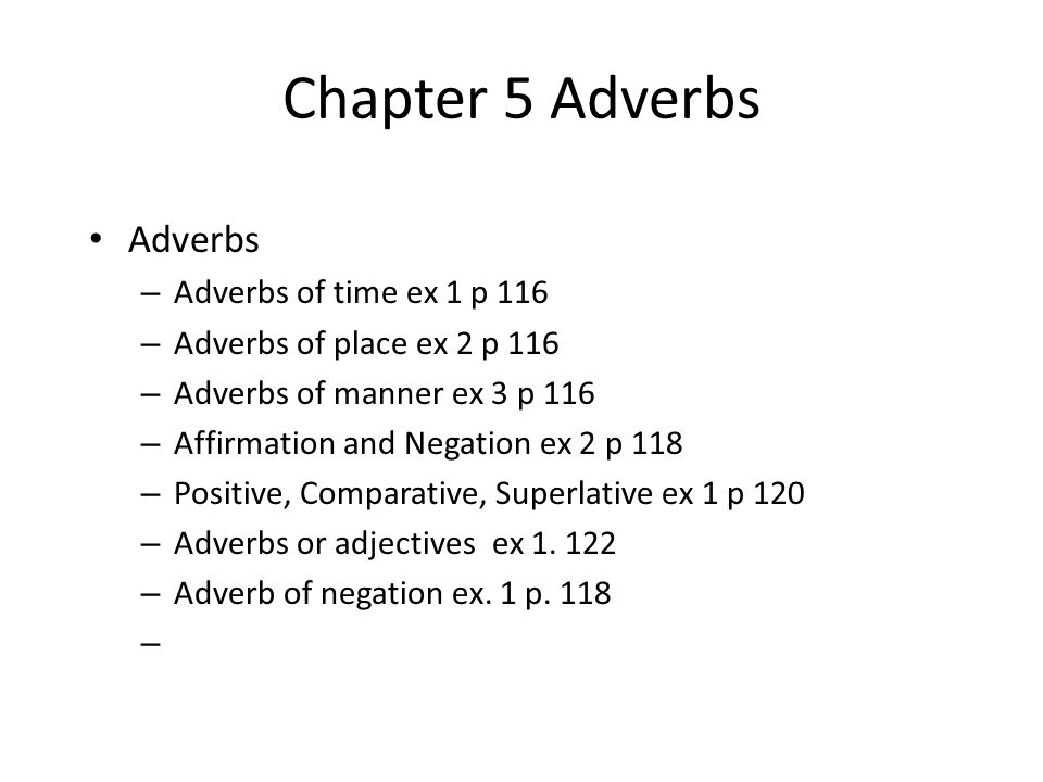 Chapter 5 Adverbs Adverbs – Adverbs of time ex 1 p 116 – Adverbs of place ex 2 p 116 – Adverbs of manner ex 3 p 116 – Affirmation and Negation ex 2 p 118 – Positive, Comparative, Superlative ex 1 p 120 – Adverbs or adjectives ex 1.
