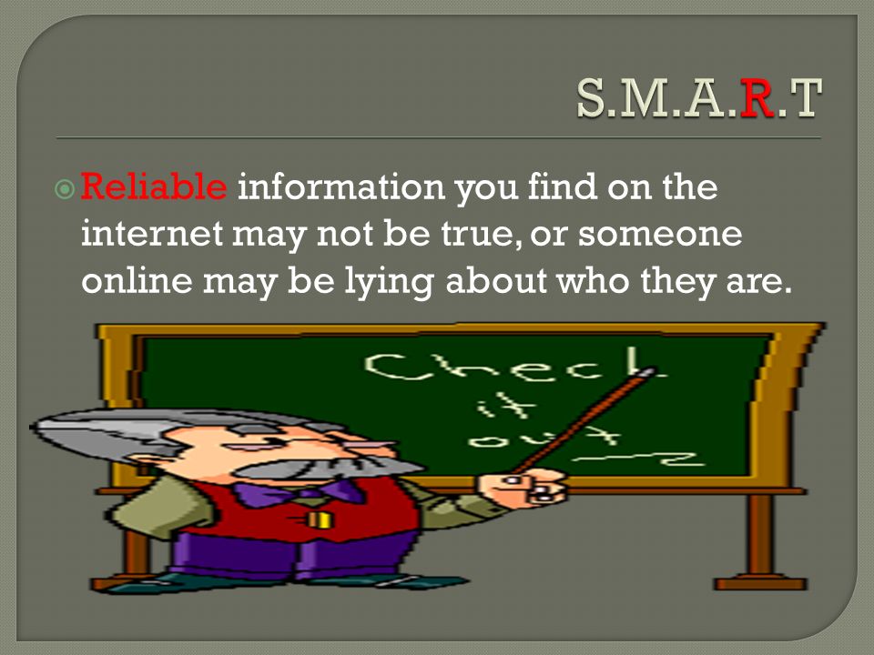  Reliable information you find on the internet may not be true, or someone online may be lying about who they are.