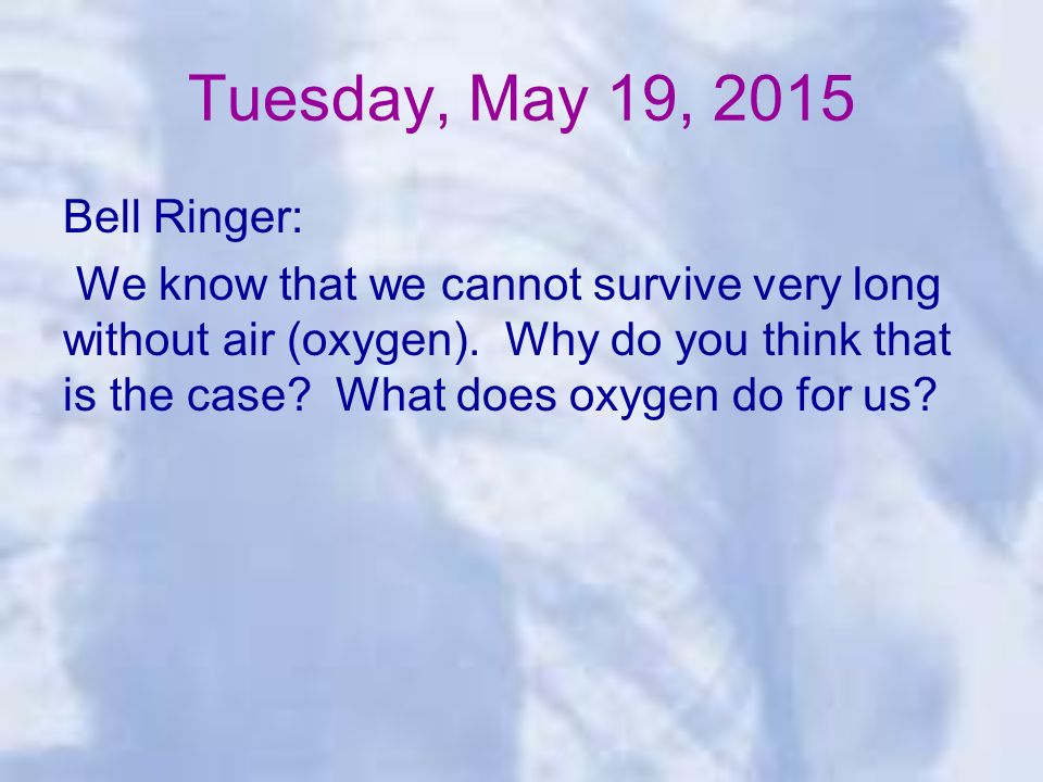 Tuesday, May 19, 2015 Bell Ringer: We know that we cannot survive very long without air (oxygen).