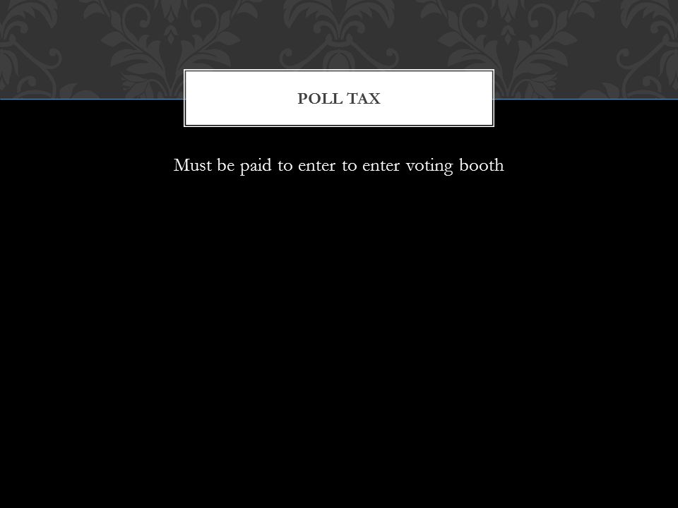Must be paid to enter to enter voting booth POLL TAX