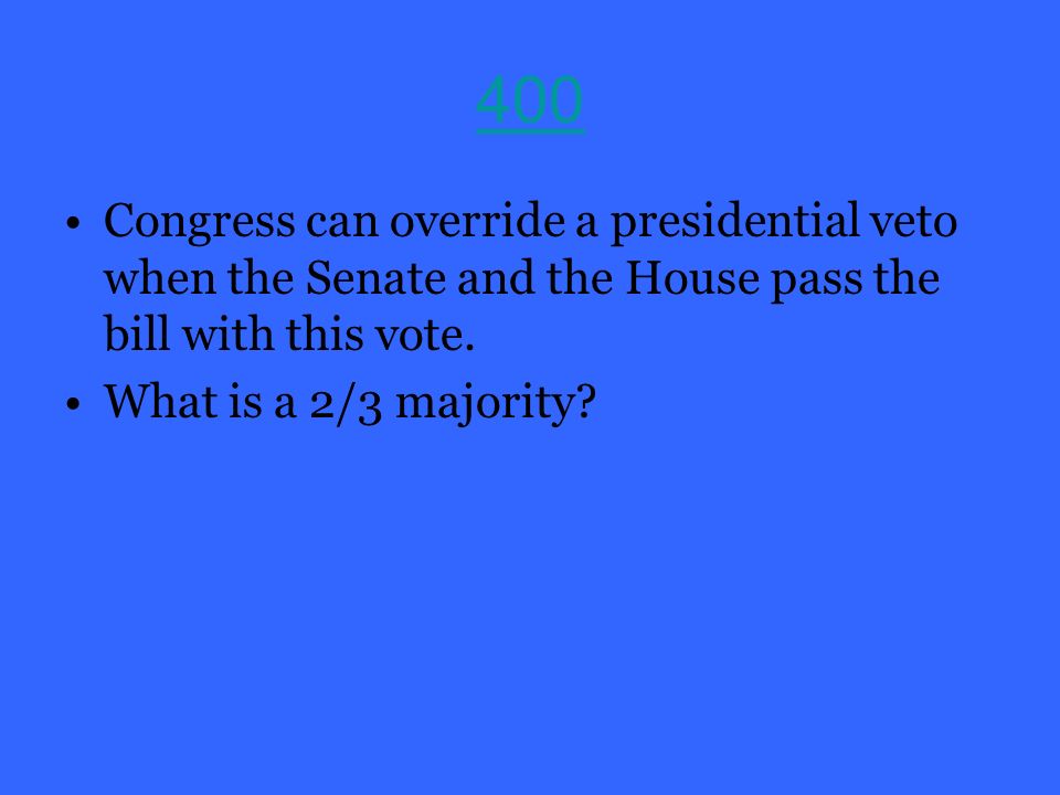 400 Congress can override a presidential veto when the Senate and the House pass the bill with this vote.