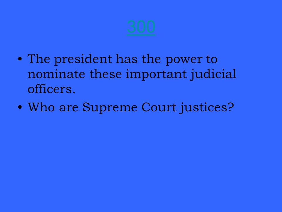 300 The president has the power to nominate these important judicial officers.
