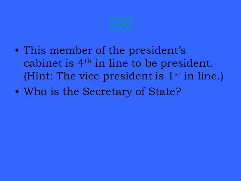 500 This member of the president’s cabinet is 4 th in line to be president.