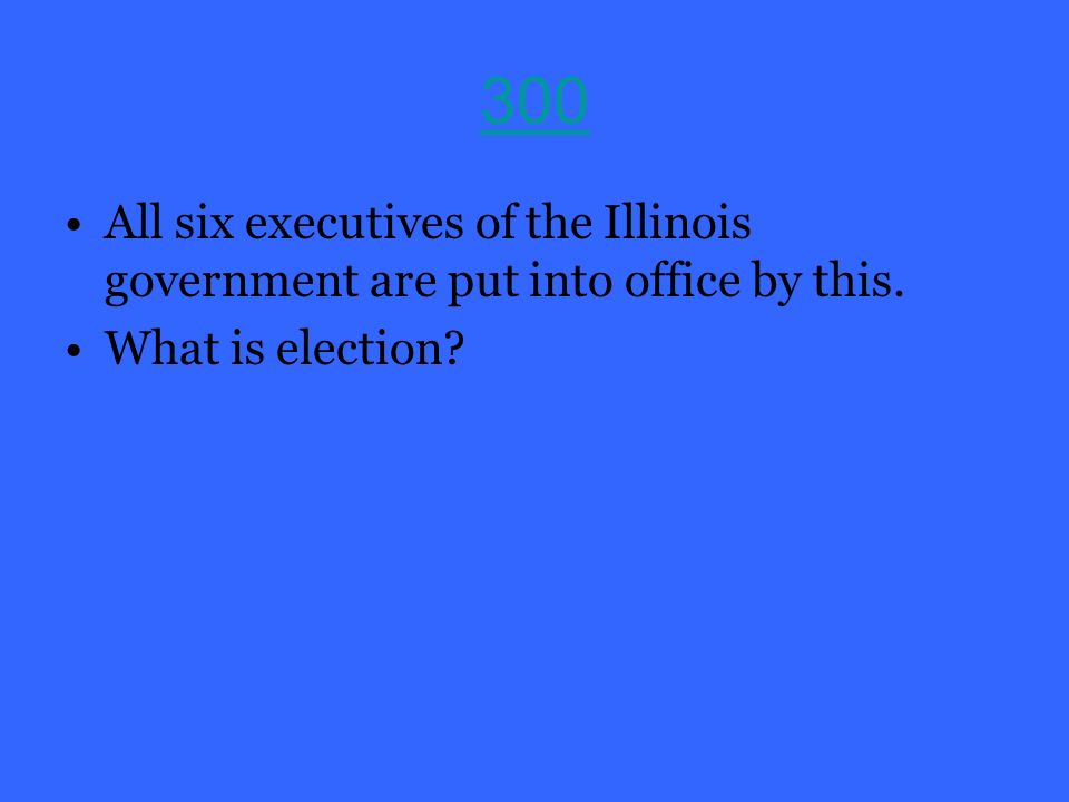 300 All six executives of the Illinois government are put into office by this. What is election
