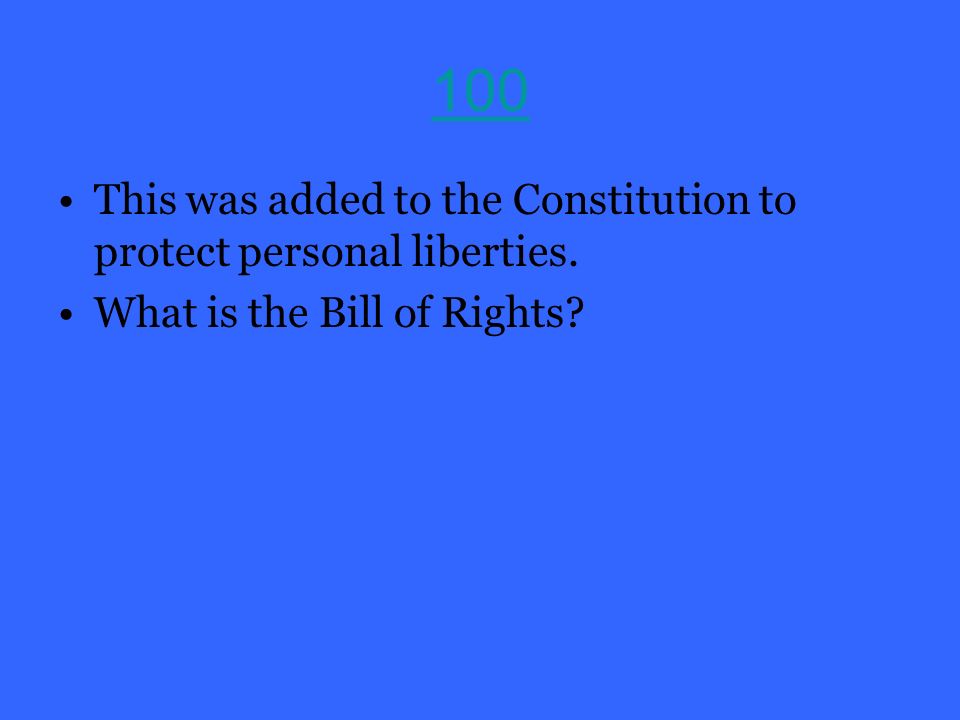 100 This was added to the Constitution to protect personal liberties. What is the Bill of Rights