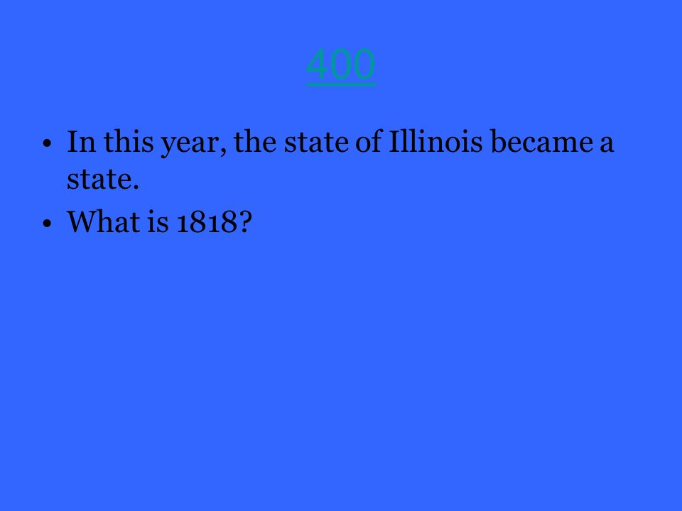 400 In this year, the state of Illinois became a state. What is 1818