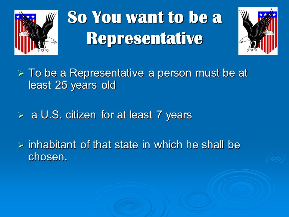 So You want to be a Representative  To be a Representative a person must be at least 25 years old  a U.S.