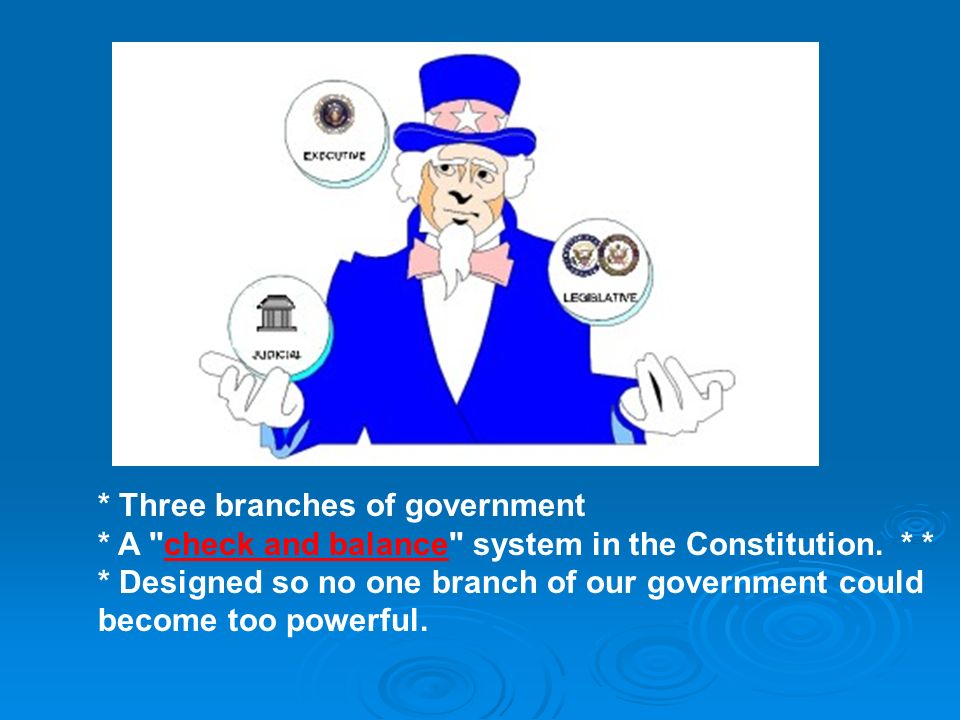 * Three branches of government * A check and balance system in the Constitution.