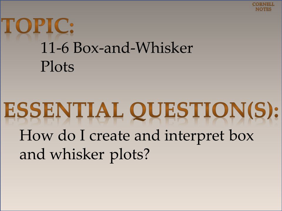 11-6 Box-and-Whisker Plots How do I create and interpret box and whisker plots