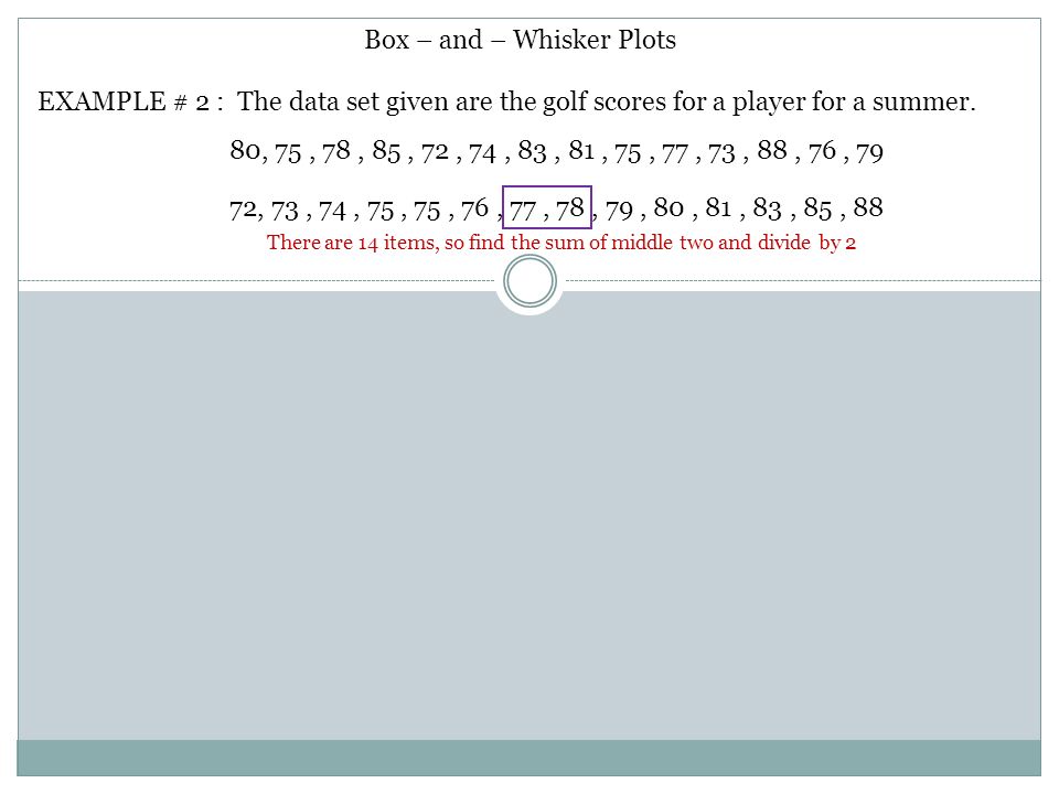 Box – and – Whisker Plots EXAMPLE # 2 : The data set given are the golf scores for a player for a summer.