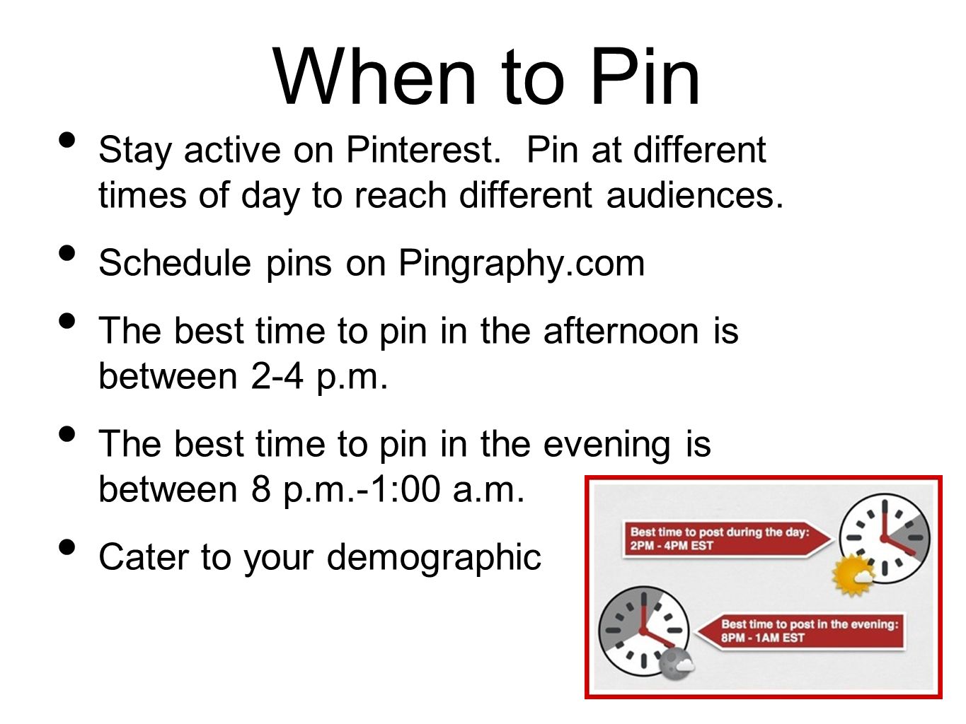 When to Pin Stay active on Pinterest. Pin at different times of day to reach different audiences.