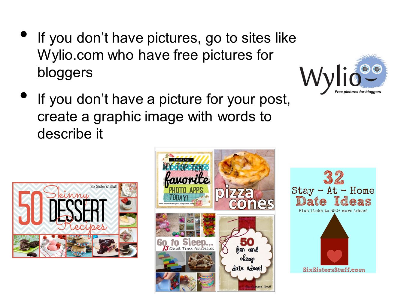 If you don’t have pictures, go to sites like Wylio.com who have free pictures for bloggers If you don’t have a picture for your post, create a graphic image with words to describe it