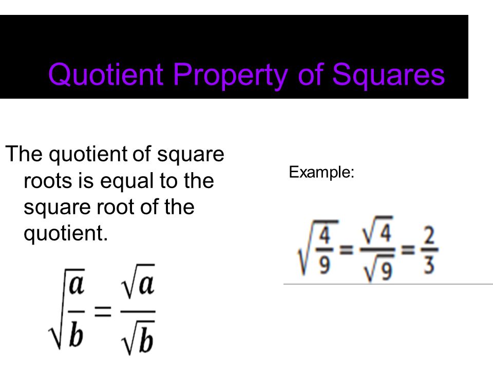 Quotient Property of Squares The quotient of square roots is equal to the square root of the quotient.